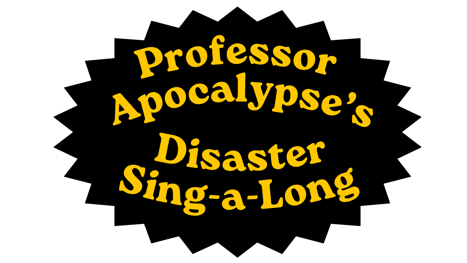 Yellow words on black that read Professor Apocalypse's Disaster Sing-a-long